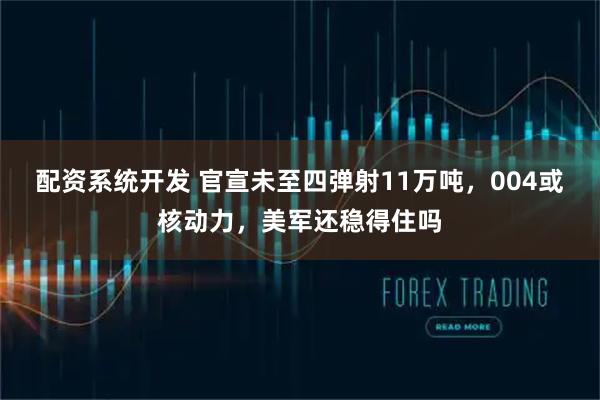 配资系统开发 官宣未至四弹射11万吨，004或核动力，美军还稳得住吗