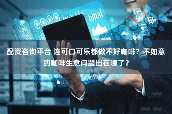 配资咨询平台 连可口可乐都做不好咖啡？不如意的咖啡生意问题出在哪了？