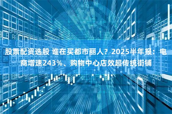股票配资选股 谁在买都市丽人？2025半年报：电商增速243%、购物中心店效超传统街铺