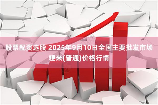 股票配资选股 2025年9月10日全国主要批发市场粳米(普通)价格行情