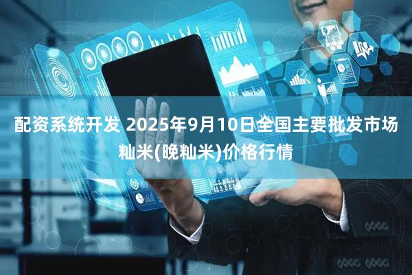 配资系统开发 2025年9月10日全国主要批发市场籼米(晚籼米)价格行情