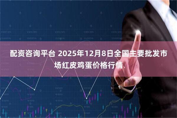 配资咨询平台 2025年12月8日全国主要批发市场红皮鸡蛋价格行情