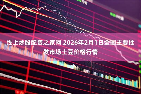 线上炒股配资之家网 2026年2月1日全国主要批发市场土豆价格行情