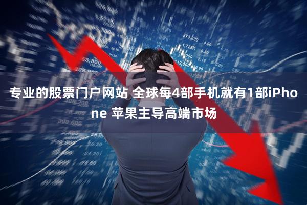 专业的股票门户网站 全球每4部手机就有1部iPhone 苹果主导高端市场