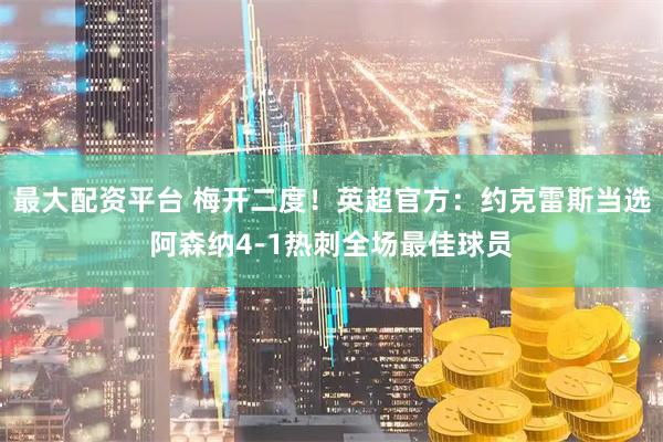 最大配资平台 梅开二度！英超官方：约克雷斯当选阿森纳4-1热刺全场最佳球员