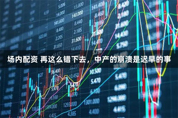 场内配资 再这么错下去，中产的崩溃是迟早的事