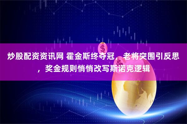炒股配资资讯网 霍金斯终夺冠，老将突围引反思，奖金规则悄悄改写斯诺克逻辑